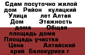Сдам посуточно жилой дом › Район ­ кулацкий › Улица ­ 50 лет Алтая › Дом ­ 3 › Этажность дома ­ 1 › Общая площадь дома ­ 130 › Площадь участка ­ 4 700 › Цена ­ 700 - Алтайский край, Белокуриха г. Недвижимость » Дома, коттеджи, дачи аренда   